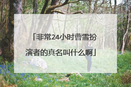 非常24小时曹雪扮演者的真名叫什么啊