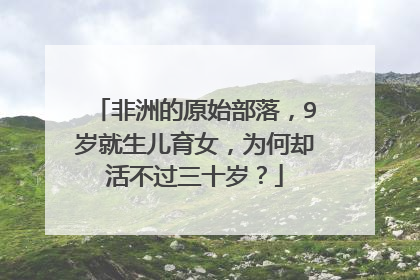 非洲的原始部落，9岁就生儿育女，为何却活不过三十岁？