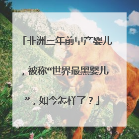 非洲三年前早产婴儿，被称“世界最黑婴儿”，如今怎样了？