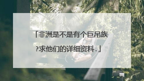 非洲是不是有个巨吊族?求他们的详细资料.