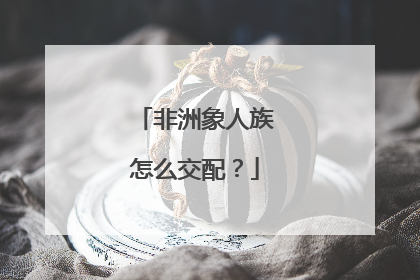 非洲象人族怎么交配?