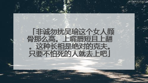 非诚勿扰吴瑜这个女人颧骨那么高。上嘴唇短且上翻。这种长相是绝对的克夫。只要不怕死的人就去上吧