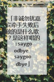 非诚勿扰嘉宾牵手失败后放的是什么歌？是这样唱的:saygoodbye saygoodbye