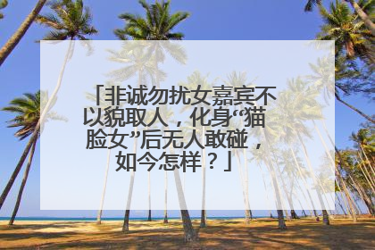 非诚勿扰女嘉宾不以貌取人,化身“猫脸女”后无人敢碰,如今怎样?