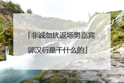 非诚勿扰返场男嘉宾郭汉衍是干什么的