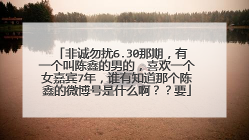 非诚勿扰6.30那期,有一个叫陈鑫的男的,喜欢一个女嘉宾7年,谁有知道那个陈鑫的微博号是什么啊??要