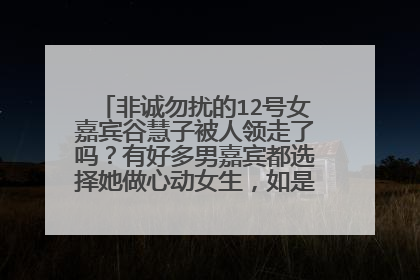 非诚勿扰的12号女嘉宾谷慧子被人领走了吗？有好多男嘉宾都选择她做心动女生，如是是你，你会选她吗？