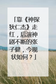 靠《神探狄仁杰》走红，后演神剧不断的张子健，今现状如何？