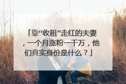 靠“收租”走红的夫妻，一个月涨粉一千万，他们真实身份是什么？