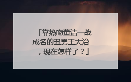 靠热吻董洁一战成名的丑男王大治，现在怎样了？