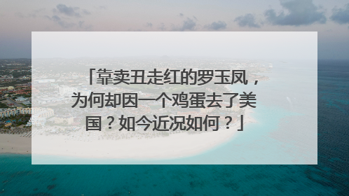靠卖丑走红的罗玉凤，为何却因一个鸡蛋去了美国？如今近况如何？