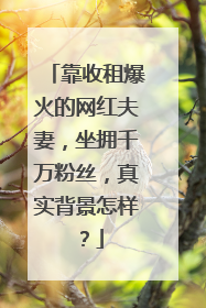靠收租爆火的网红夫妻，坐拥千万粉丝，真实背景怎样？