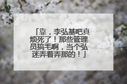 靠,李弘基吧真烦死了!那些管理员搞毛啊,当个弘迷弄着弄那的!
