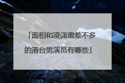面相和凌潇肃差不多的港台男演员有哪些