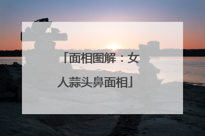 面相图解:女人蒜头鼻面相