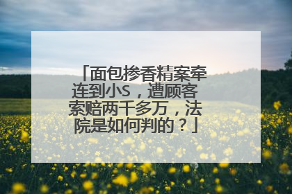 面包掺香精案牵连到小S,遭顾客索赔两千多万,法院是如何判的?