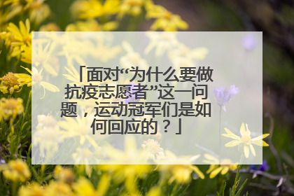 面对“为什么要做抗疫志愿者”这一问题,运动冠军们是如何回应的?