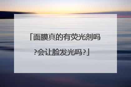 面膜真的有荧光剂吗?会让脸发光吗?