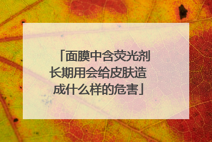 面膜中含荧光剂长期用会给皮肤造成什么样的危害
