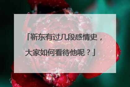 靳东有过几段感情史，大家如何看待他呢？
