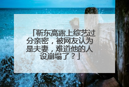 靳东高露上综艺过分亲密，被网友认为是夫妻，难道他的人设崩塌了？