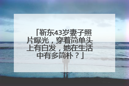 靳东43岁妻子照片曝光，穿着简单头上有白发，她在生活中有多简朴？