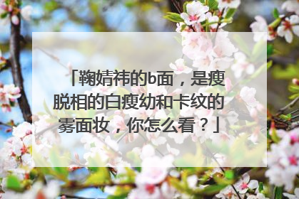 鞠婧祎的b面，是瘦脱相的白瘦幼和卡纹的雾面妆，你怎么看？