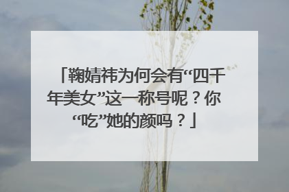 鞠婧祎为何会有“四千年美女”这一称号呢?你“吃”她的颜吗?