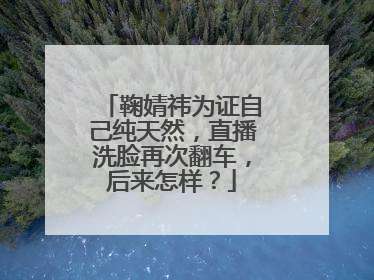 鞠婧祎为证自己纯天然，直播洗脸再次翻车，后来怎样？
