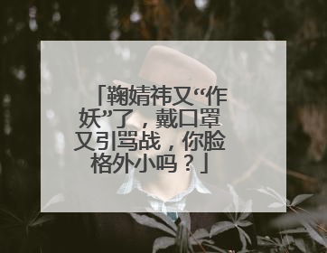 鞠婧祎又“作妖”了，戴口罩又引骂战，你脸格外小吗？