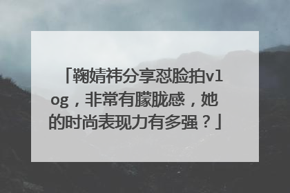 鞠婧祎分享怼脸拍vlog,非常有朦胧感,她的时尚表现力有多强?