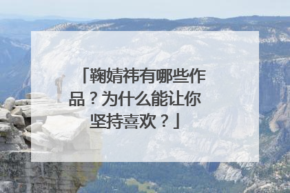 鞠婧祎有哪些作品?为什么能让你坚持喜欢?