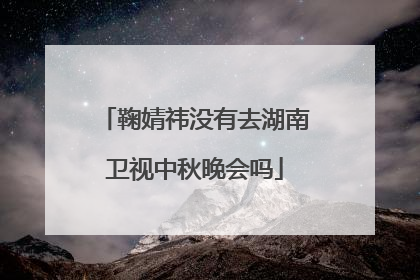 鞠婧祎没有去湖南卫视中秋晚会吗