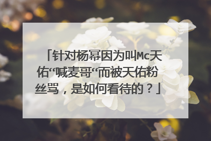 针对杨幂因为叫Mc天佑“喊麦哥“而被天佑粉丝骂,是如何看待的?