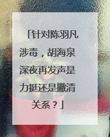 针对陈羽凡涉毒，胡海泉深夜再发声是力挺还是撇清关系？