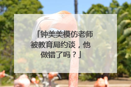 钟美美模仿老师被教育局约谈,他做错了吗?