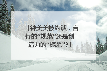 钟美美被约谈：言行的“规范”还是创造力的“扼杀”?