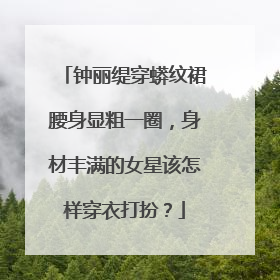 钟丽缇穿蟒纹裙腰身显粗一圈,身材丰满的女星该怎样穿衣打扮?