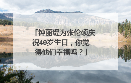 钟丽缇为张伦硕庆祝40岁生日，你觉得他们幸福吗？