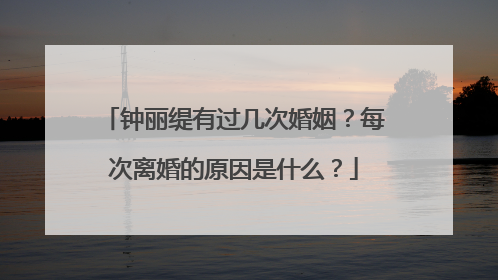 钟丽缇有过几次婚姻?每次离婚的原因是什么?