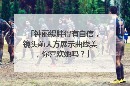 钟丽缇胖得有自信,镜头前大方展示曲线美,你喜欢她吗?