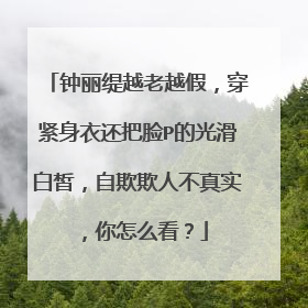 钟丽缇越老越假,穿紧身衣还把脸P的光滑白皙,自欺欺人不真实,你怎么看?