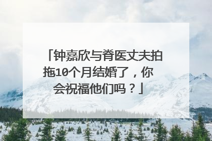 钟嘉欣与脊医丈夫拍拖10个月结婚了,你会祝福他们吗?
