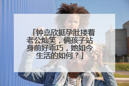 钟嘉欣挺孕肚搂着老公灿笑，俩孩子站身前好乖巧，她如今生活的如何？