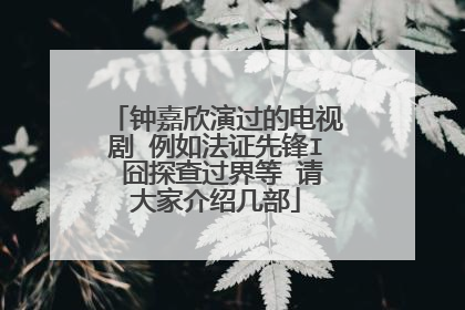 钟嘉欣演过的电视剧 例如法证先锋I 囧探查过界等 请大家介绍几部