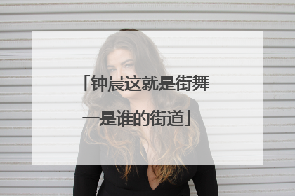 钟晨这就是街舞一是谁的街道
