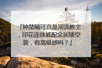 钟楚曦可真是潮流教主,印花连体裤配金属镂空装,有高级感吗?