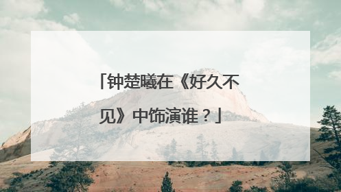 钟楚曦在《好久不见》中饰演谁?