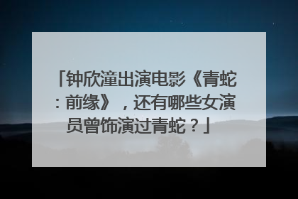 钟欣潼出演电影《青蛇:前缘》,还有哪些女演员曾饰演过青蛇?