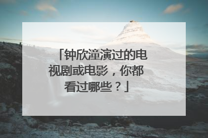 钟欣潼演过的电视剧或电影，你都看过哪些？